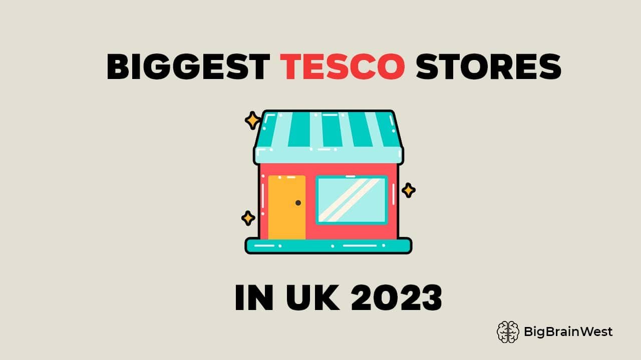 Biggest Tesco Stores in the UK 2024 (Updated) - BigBrainWest